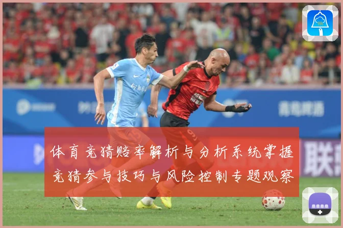 体育竞猜赔率解析与分析系统掌握竞猜参与技巧与风险控制专题观察-深度解析