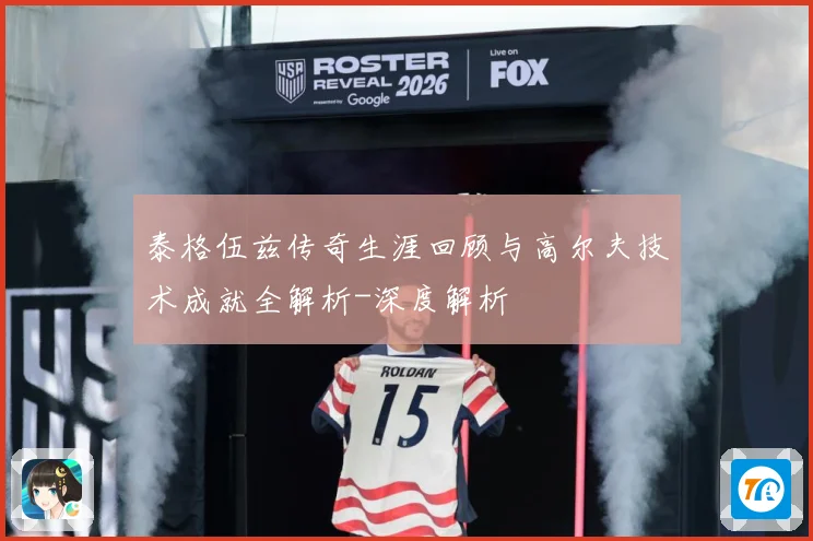 泰格伍兹传奇生涯回顾与高尔夫技术成就全解析-深度解析