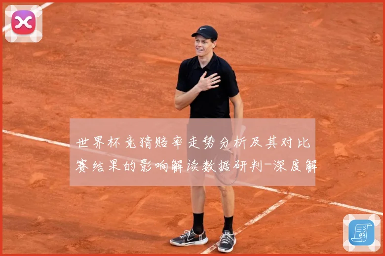 世界杯竞猜赔率走势分析及其对比赛结果的影响解读数据研判-深度解析