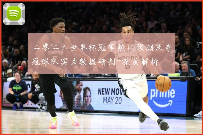 二零二六世界杯冠军热门预测及夺冠球队实力数据研判-深度解析