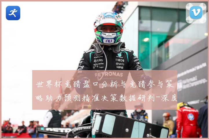世界杯竞猜盘口分析与竞猜参与策略助力预测精准决策数据研判-深度解析