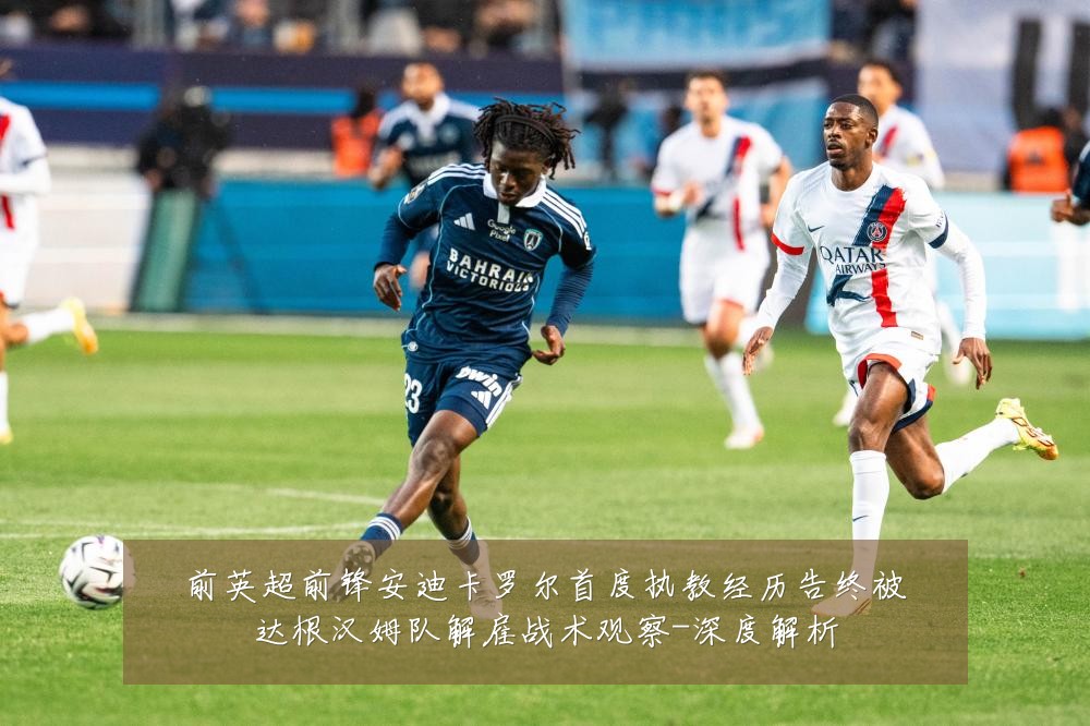 前英超前锋安迪卡罗尔首度执教经历告终被达根汉姆队解雇战术观察-深度解析