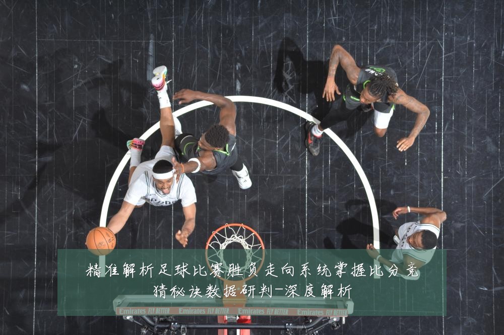 精准解析足球比赛胜负走向系统掌握比分竞猜秘诀数据研判-深度解析