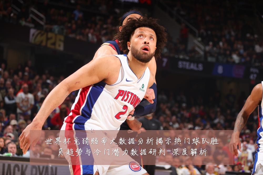 世界杯竞猜赔率大数据分析揭示热门球队胜负趋势与冷门潜力数据研判-深度解析