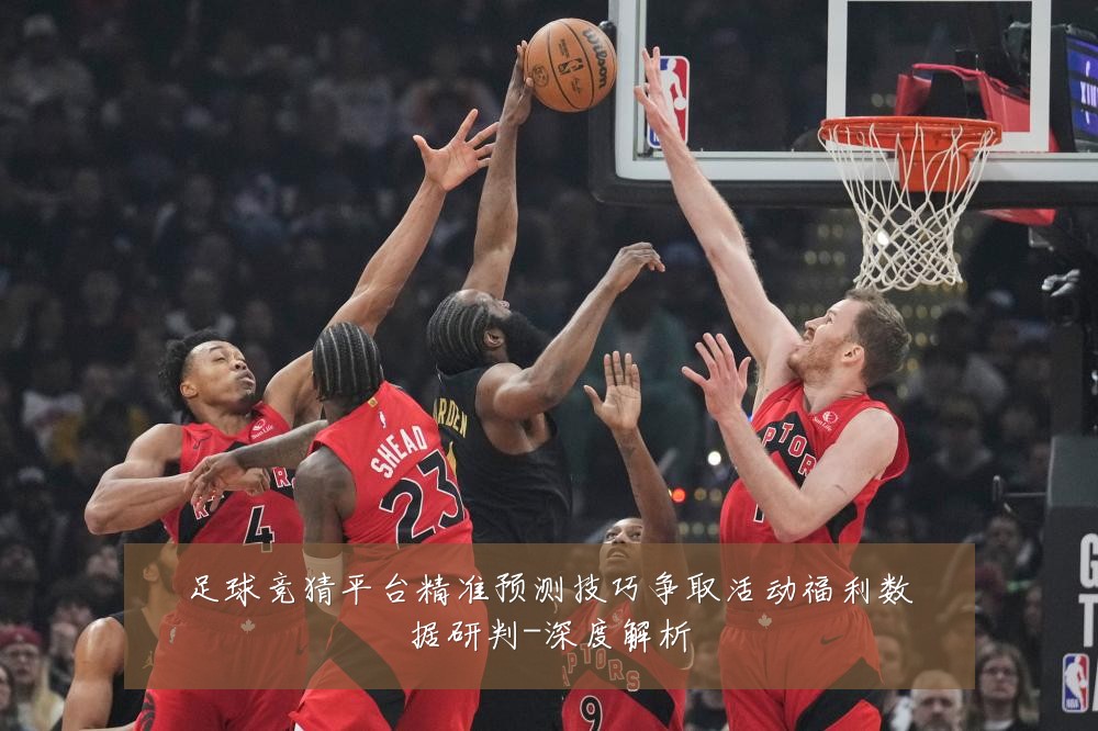 足球竞猜平台精准预测技巧争取活动福利数据研判-深度解析