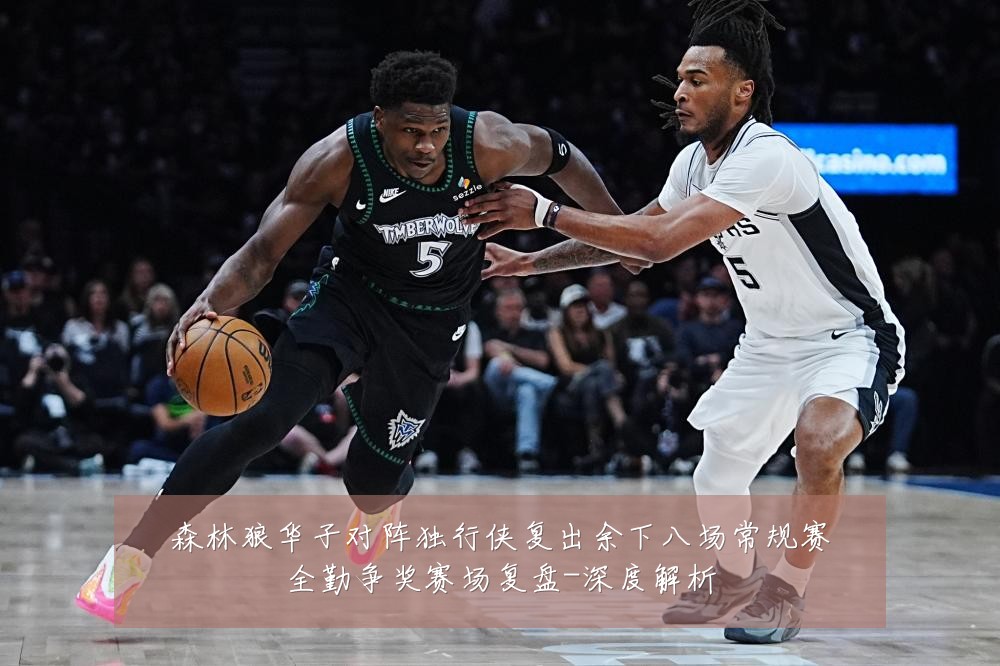 森林狼华子对阵独行侠复出余下八场常规赛全勤争奖赛场复盘-深度解析