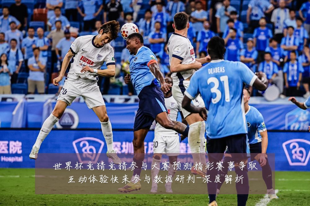 世界杯竞猜竞猜参与大赛预测精彩赛事争取互动体验快来参与数据研判-深度解析